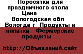 Поросятки для праздничного стола › Цена ­ 2 500 - Вологодская обл., Вологда г. Продукты и напитки » Фермерские продукты   